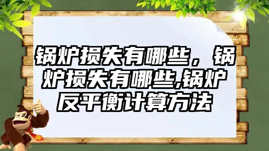 鍋爐損失有哪些，鍋爐損失有哪些,鍋爐反平衡計算方法