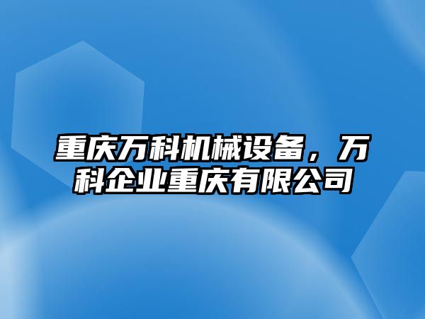 重慶萬科機(jī)械設(shè)備，萬科企業(yè)重慶有限公司