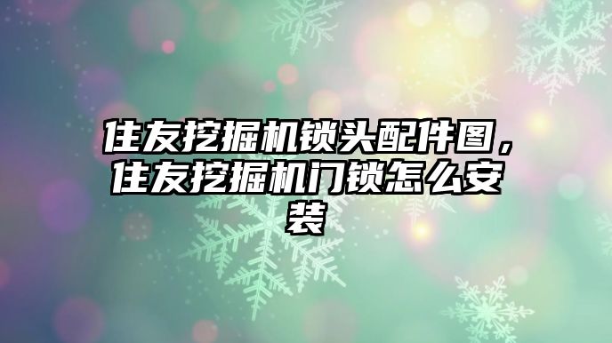 住友挖掘機(jī)鎖頭配件圖，住友挖掘機(jī)門(mén)鎖怎么安裝