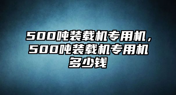 500噸裝載機(jī)專用機(jī)，500噸裝載機(jī)專用機(jī)多少錢