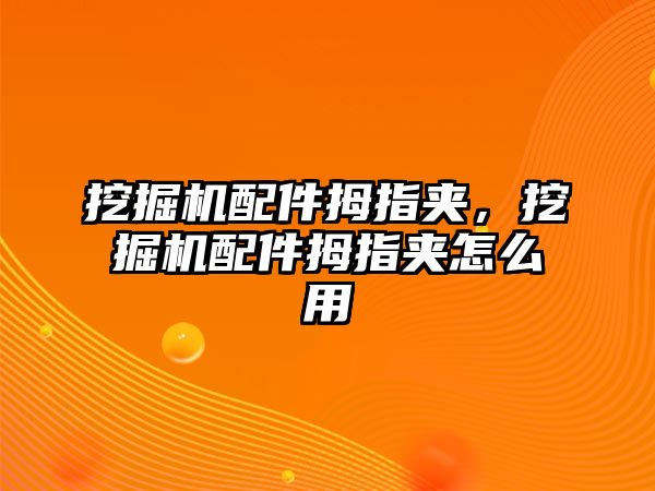 挖掘機(jī)配件拇指夾，挖掘機(jī)配件拇指夾怎么用