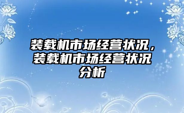 裝載機(jī)市場經(jīng)營狀況，裝載機(jī)市場經(jīng)營狀況分析