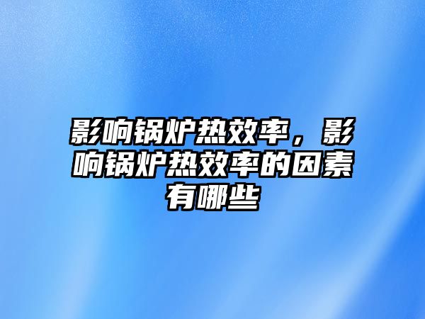 影響鍋爐熱效率，影響鍋爐熱效率的因素有哪些