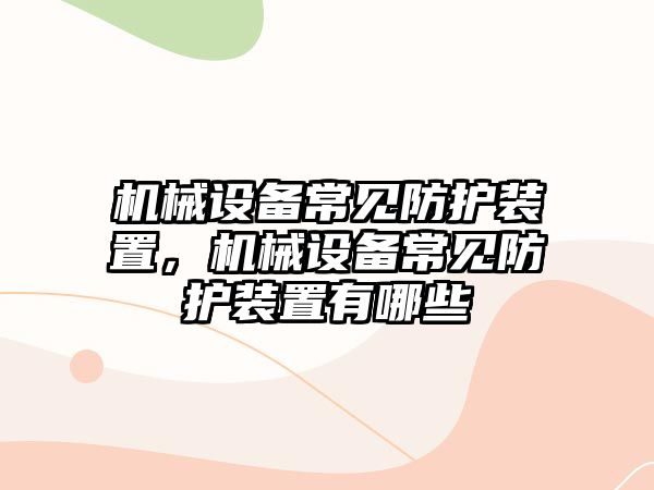 機械設(shè)備常見防護裝置，機械設(shè)備常見防護裝置有哪些