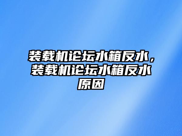 裝載機論壇水箱反水，裝載機論壇水箱反水原因