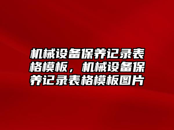 機械設備保養(yǎng)記錄表格模板，機械設備保養(yǎng)記錄表格模板圖片