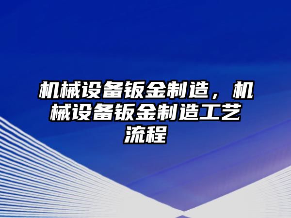 機械設備鈑金制造，機械設備鈑金制造工藝流程