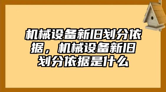 機械設備新舊劃分依據，機械設備新舊劃分依據是什么