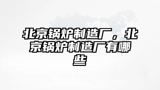 北京鍋爐制造廠，北京鍋爐制造廠有哪些