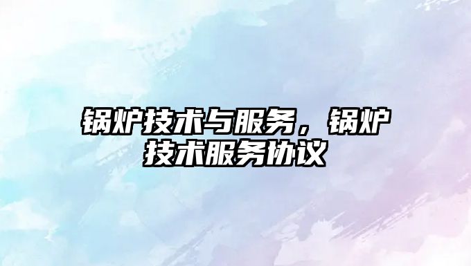 鍋爐技術與服務，鍋爐技術服務協(xié)議