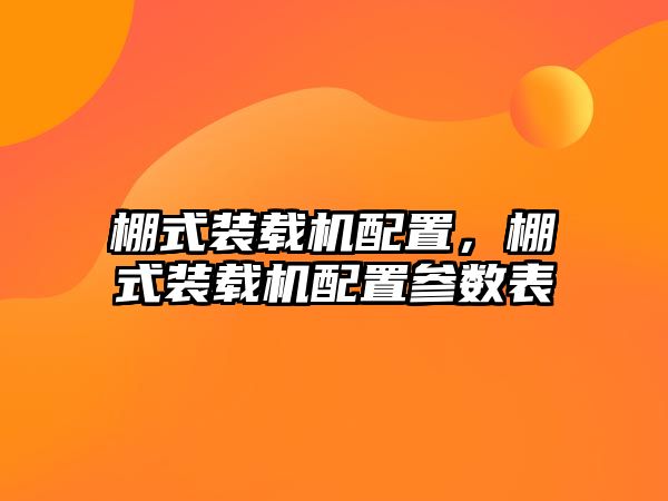 棚式裝載機配置，棚式裝載機配置參數(shù)表