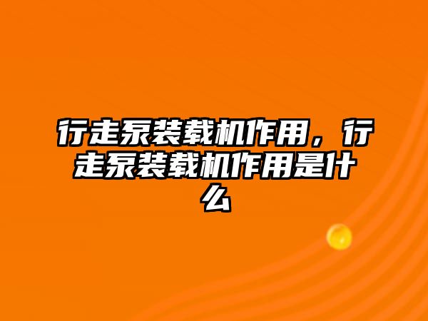 行走泵裝載機(jī)作用，行走泵裝載機(jī)作用是什么