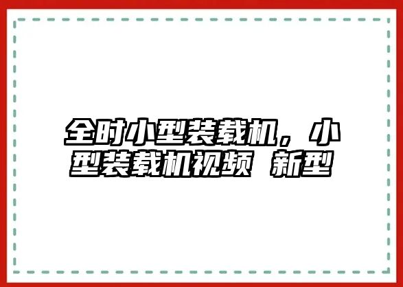 全時(shí)小型裝載機(jī)，小型裝載機(jī)視頻 新型