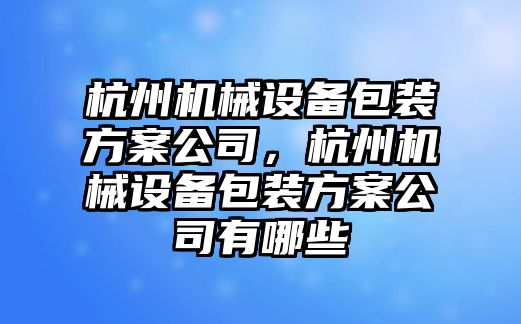 杭州機械設備包裝方案公司，杭州機械設備包裝方案公司有哪些