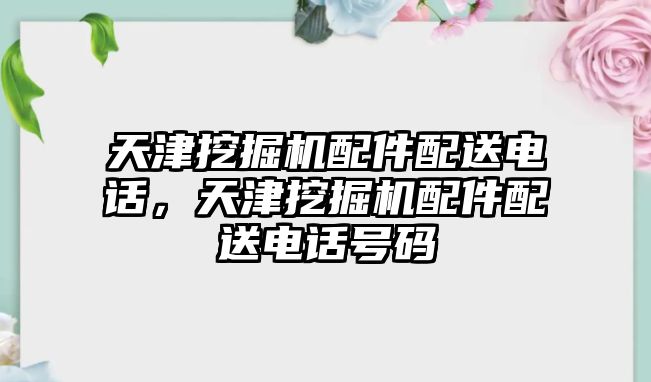 天津挖掘機配件配送電話，天津挖掘機配件配送電話號碼