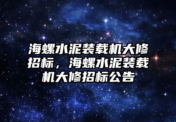 海螺水泥裝載機(jī)大修招標(biāo)，海螺水泥裝載機(jī)大修招標(biāo)公告