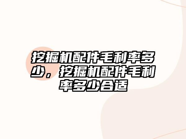 挖掘機配件毛利率多少，挖掘機配件毛利率多少合適