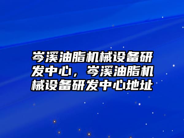 岑溪油脂機(jī)械設(shè)備研發(fā)中心，岑溪油脂機(jī)械設(shè)備研發(fā)中心地址