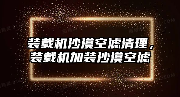 裝載機沙漠空濾清理，裝載機加裝沙漠空濾