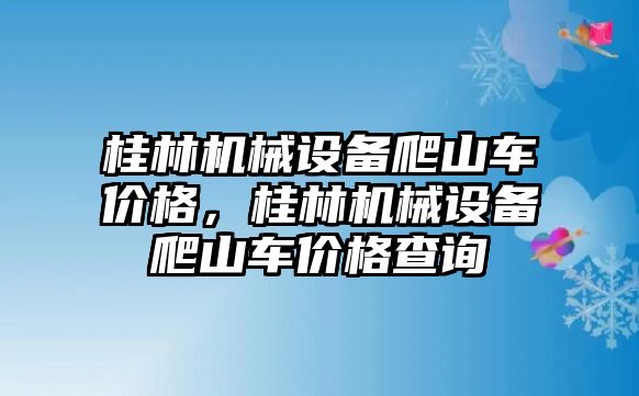 桂林機(jī)械設(shè)備爬山車價(jià)格，桂林機(jī)械設(shè)備爬山車價(jià)格查詢