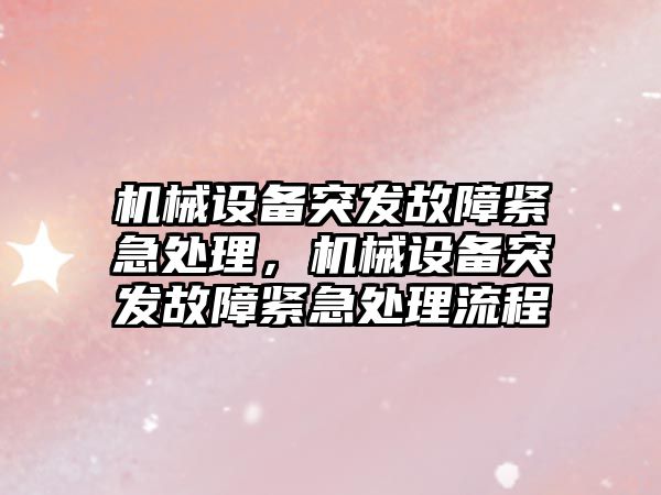 機械設(shè)備突發(fā)故障緊急處理，機械設(shè)備突發(fā)故障緊急處理流程