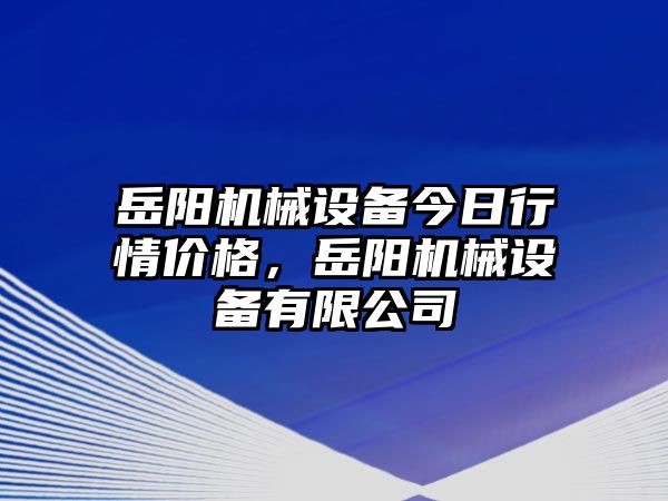 岳陽機械設備今日行情價格，岳陽機械設備有限公司