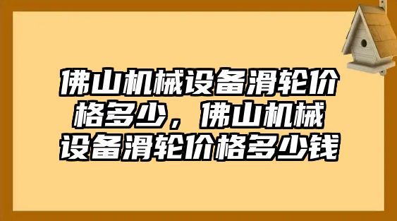 佛山機(jī)械設(shè)備滑輪價(jià)格多少，佛山機(jī)械設(shè)備滑輪價(jià)格多少錢