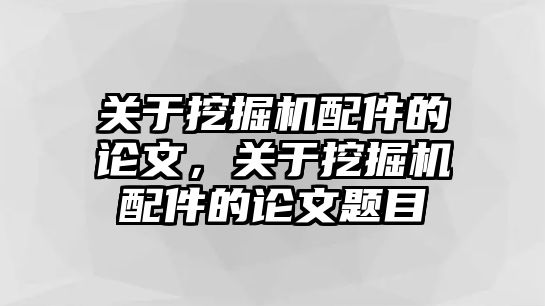 關(guān)于挖掘機配件的論文，關(guān)于挖掘機配件的論文題目