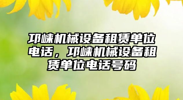 邛崍機械設備租賃單位電話，邛崍機械設備租賃單位電話號碼