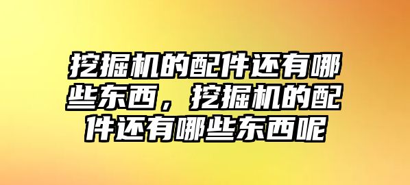 挖掘機(jī)的配件還有哪些東西，挖掘機(jī)的配件還有哪些東西呢