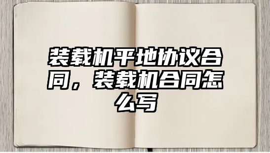 裝載機平地協議合同，裝載機合同怎么寫