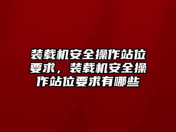 裝載機(jī)安全操作站位要求，裝載機(jī)安全操作站位要求有哪些