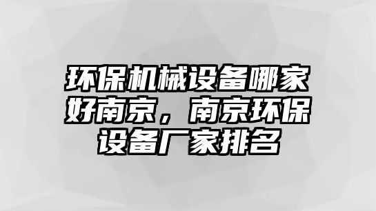 環(huán)保機(jī)械設(shè)備哪家好南京，南京環(huán)保設(shè)備廠家排名