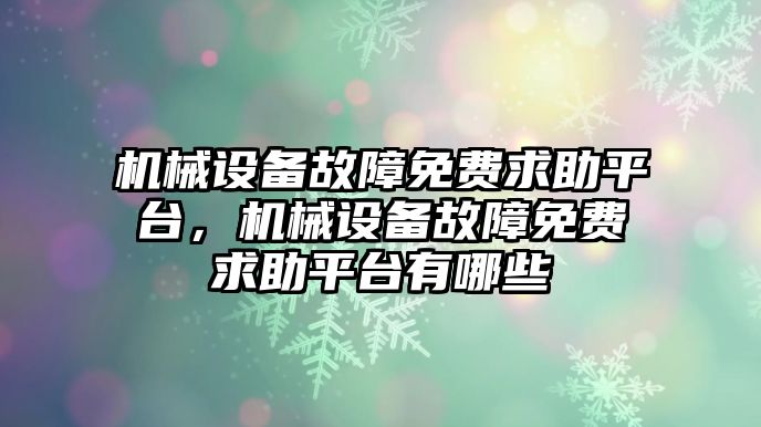 機(jī)械設(shè)備故障免費(fèi)求助平臺，機(jī)械設(shè)備故障免費(fèi)求助平臺有哪些