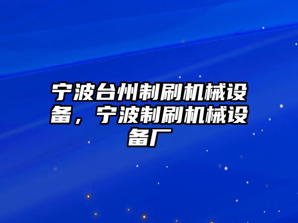 寧波臺州制刷機(jī)械設(shè)備，寧波制刷機(jī)械設(shè)備廠