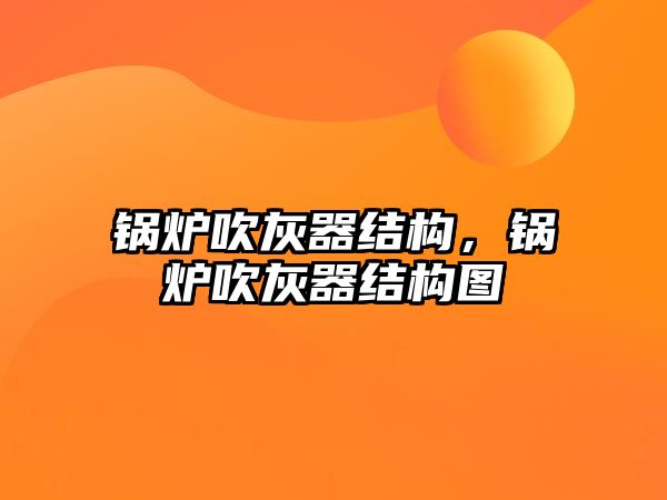 鍋爐吹灰器結(jié)構(gòu)，鍋爐吹灰器結(jié)構(gòu)圖