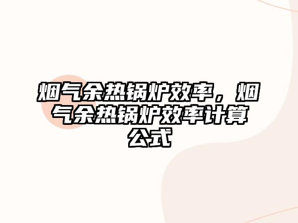 煙氣余熱鍋爐效率，煙氣余熱鍋爐效率計(jì)算公式