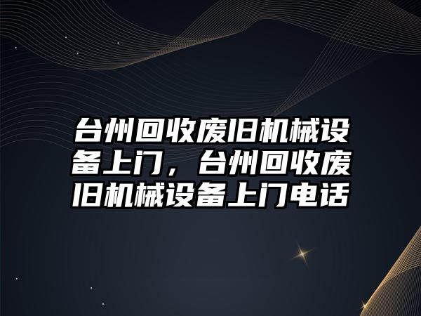 臺州回收廢舊機械設(shè)備上門，臺州回收廢舊機械設(shè)備上門電話