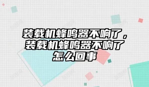 裝載機蜂鳴器不響了，裝載機蜂鳴器不響了怎么回事