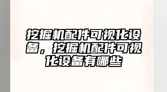 挖掘機配件可視化設(shè)備，挖掘機配件可視化設(shè)備有哪些