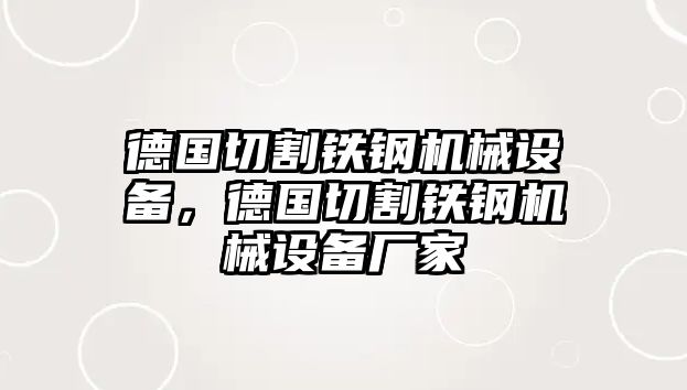 德國切割鐵鋼機(jī)械設(shè)備，德國切割鐵鋼機(jī)械設(shè)備廠家