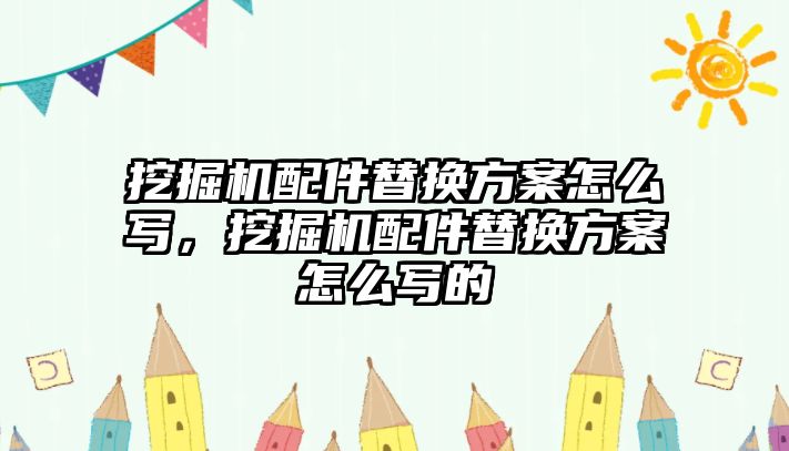 挖掘機(jī)配件替換方案怎么寫，挖掘機(jī)配件替換方案怎么寫的