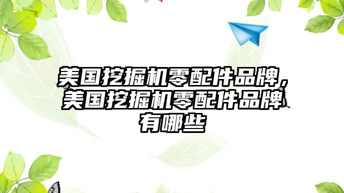 美國挖掘機零配件品牌，美國挖掘機零配件品牌有哪些