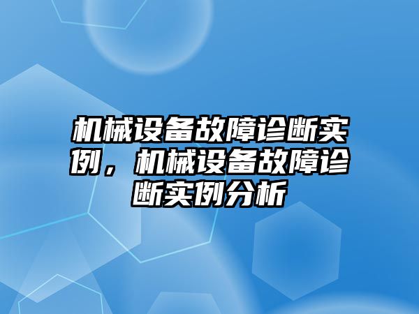 機(jī)械設(shè)備故障診斷實(shí)例，機(jī)械設(shè)備故障診斷實(shí)例分析