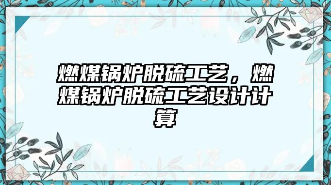 燃煤鍋爐脫硫工藝，燃煤鍋爐脫硫工藝設(shè)計計算