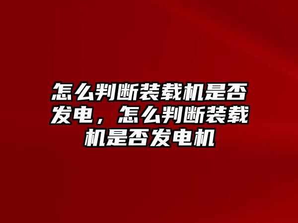 怎么判斷裝載機是否發(fā)電，怎么判斷裝載機是否發(fā)電機