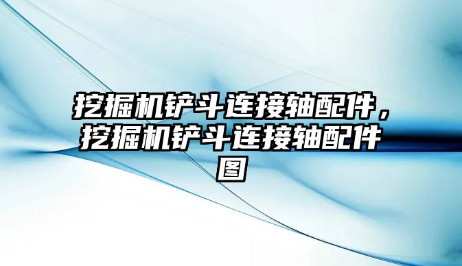 挖掘機鏟斗連接軸配件，挖掘機鏟斗連接軸配件圖