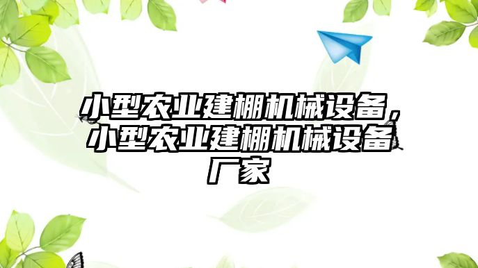 小型農(nóng)業(yè)建棚機(jī)械設(shè)備，小型農(nóng)業(yè)建棚機(jī)械設(shè)備廠家