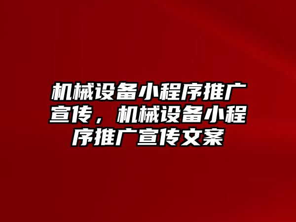 機(jī)械設(shè)備小程序推廣宣傳，機(jī)械設(shè)備小程序推廣宣傳文案