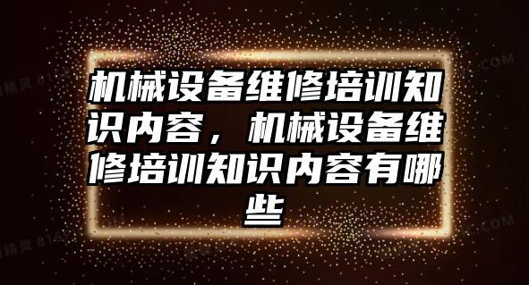 機械設備維修培訓知識內(nèi)容，機械設備維修培訓知識內(nèi)容有哪些